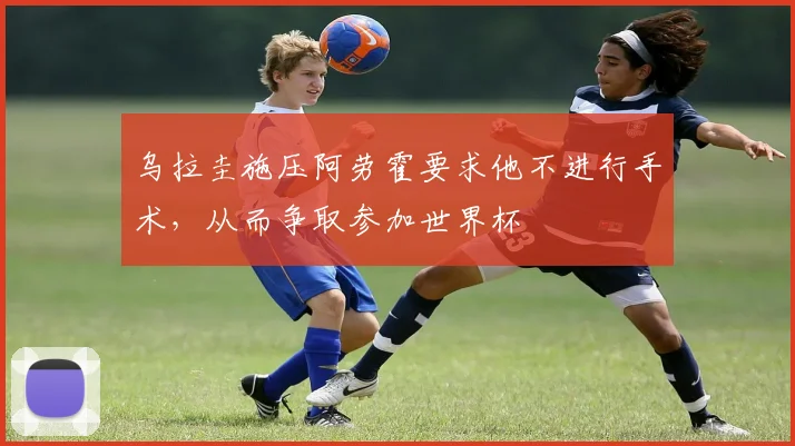 乌拉圭施压阿劳霍要求他不进行手术，从而争取参加世界杯