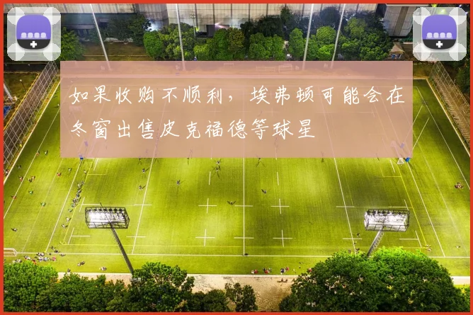 如果收购不顺利，埃弗顿可能会在冬窗出售皮克福德等球星