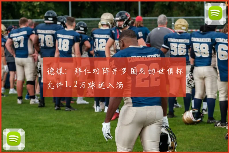 德媒：拜仁对阵开罗国民的世俱杯允许1.2万球迷入场