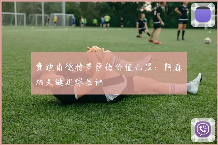 费迪南德特罗萨德价值凸显，阿森纳关键进球靠他