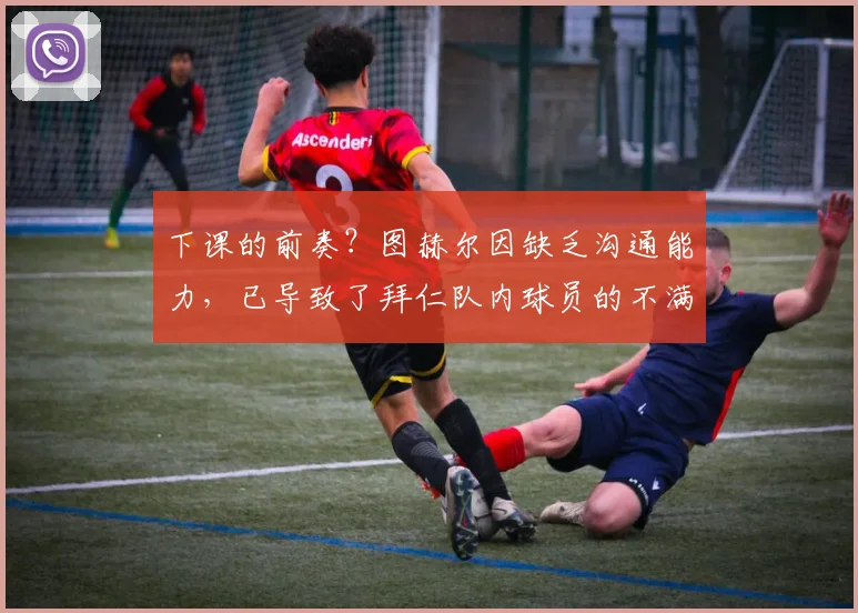 下课的前奏？图赫尔因缺乏沟通能力，已导致了拜仁队内球员的不满