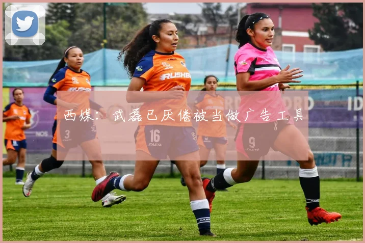 西媒：武磊已厌倦被当做广告工具