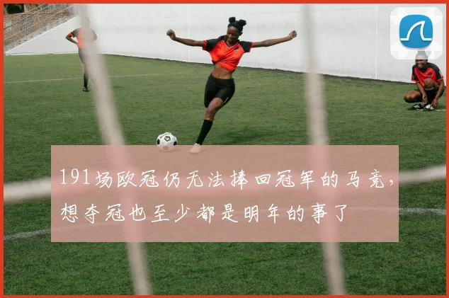 191场欧冠仍无法捧回冠军的马竞，想夺冠也至少都是明年的事了