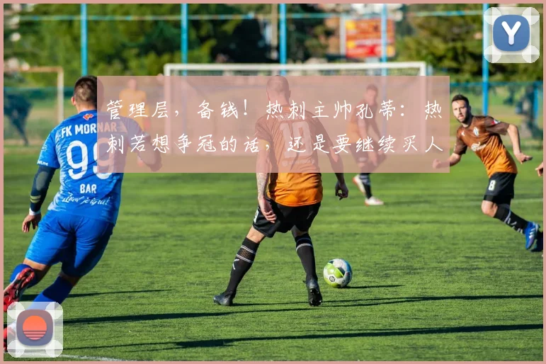 管理层，备钱！热刺主帅孔蒂：热刺若想争冠的话，还是要继续买人