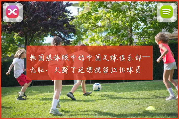 韩国媒体眼中的中国足球俱乐部--无耻，欠薪了还想挽留归化球员
