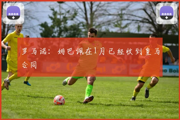 罗马诺：姆巴佩在1月已经收到皇马合同
