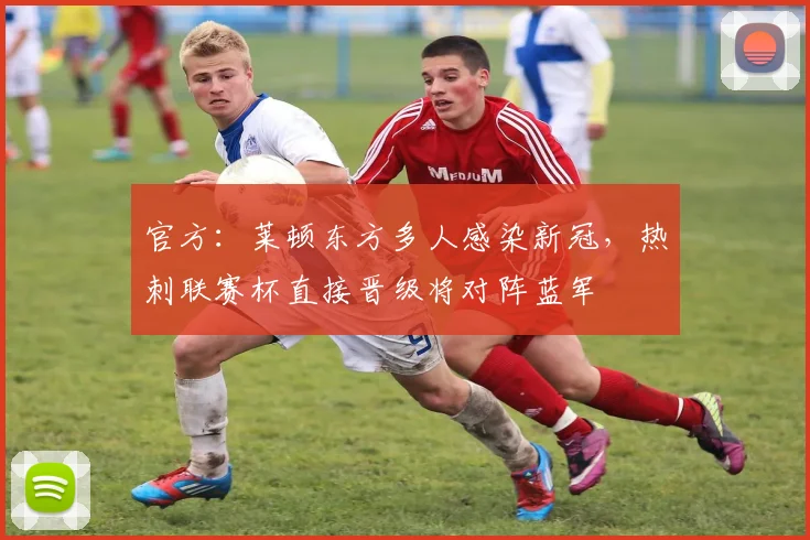 官方：莱顿东方多人感染新冠，热刺联赛杯直接晋级将对阵蓝军