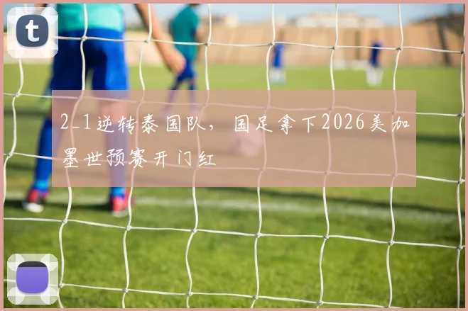2_1逆转泰国队，国足拿下2026美加墨世预赛开门红