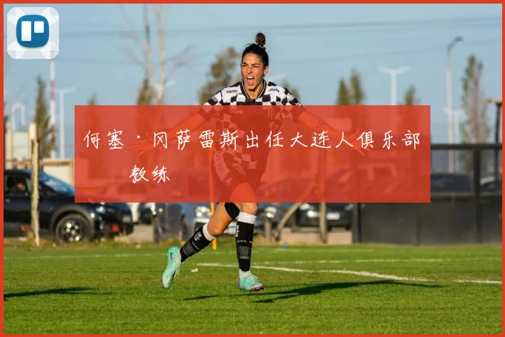 何塞·冈萨雷斯出任大连人俱乐部主教练