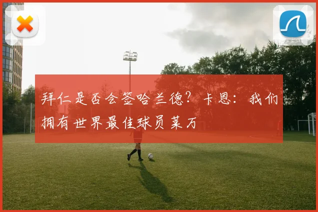 拜仁是否会签哈兰德？卡恩：我们拥有世界最佳球员莱万