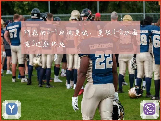 阿森纳5-1血洗曼城，曼联0-2水晶宫3连胜终结