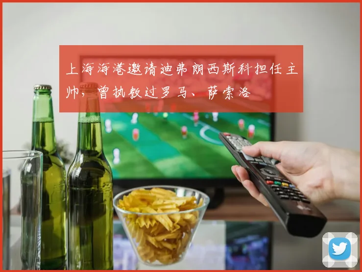 上海海港邀请迪弗朗西斯科担任主帅，曾执教过罗马、萨索洛