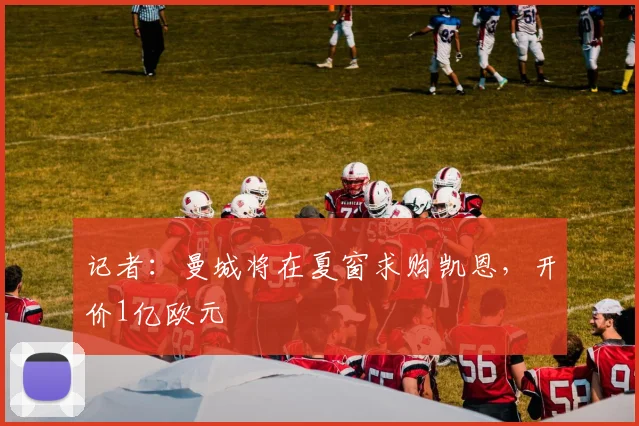 记者：曼城将在夏窗求购凯恩，开价1亿欧元