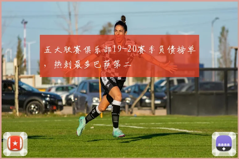 五大联赛俱乐部19-20赛季负债榜单，热刺最多巴萨第二