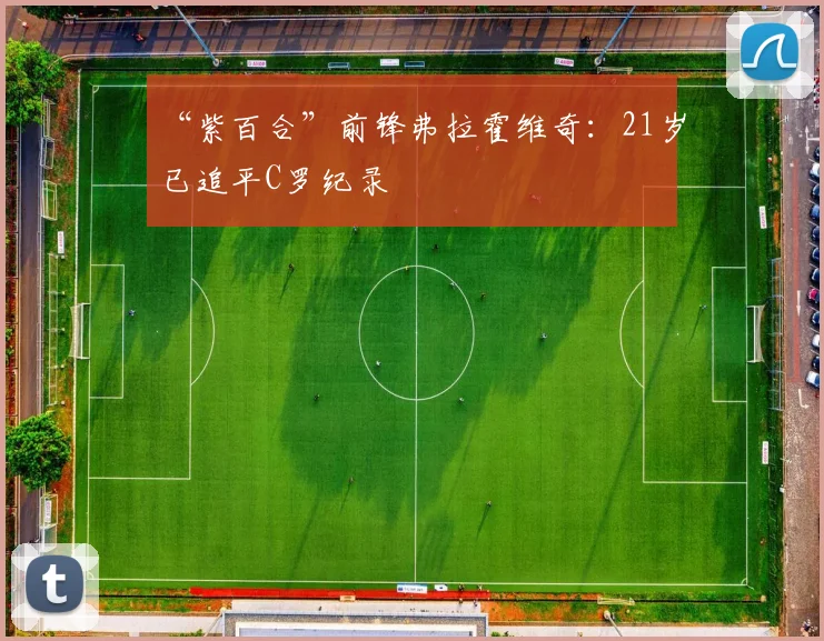 “紫百合”前锋弗拉霍维奇：21岁已追平C罗纪录