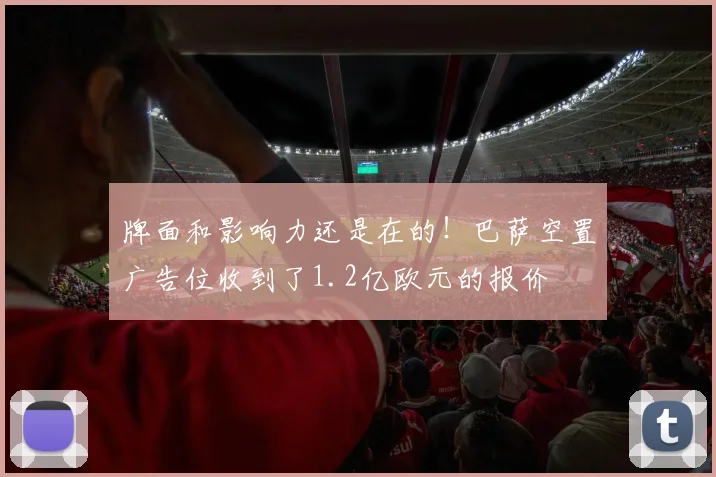 牌面和影响力还是在的！巴萨空置广告位收到了1.2亿欧元的报价