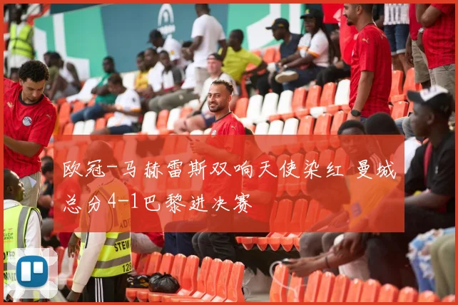 欧冠-马赫雷斯双响天使染红 曼城总分4-1巴黎进决赛